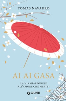 Ai ai gasa. La via giapponese all'amore che meriti. E-book. Formato EPUB ebook di Tomás Navarro