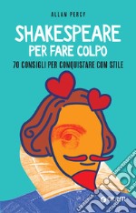 Shakespeare per fare colpo: 70 consigli per conquistare con stile. E-book. Formato EPUB ebook