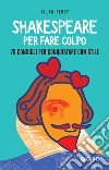 Shakespeare per fare colpo: 70 consigli per conquistare con stile. E-book. Formato EPUB ebook di Allan Percy