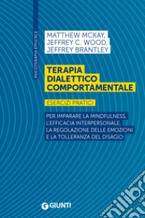 Terapia dialettico comportamentale: Esercizi pratici. Per imparare la mindfulness, l’efficacia interpersonale, la regolazione delle emozioni e la tolleranza del disagio. E-book. Formato EPUB ebook di Matthew McKay