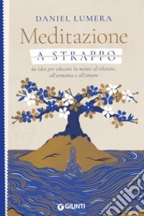 Meditazione a strappo: 60 idee per educare la mente al silenzio, all’armonia e all’amore. E-book. Formato EPUB ebook di Daniel Lumera