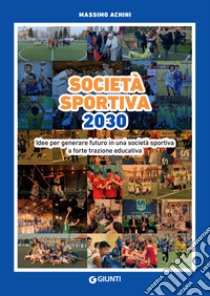 Società sportiva 2030. Idee per generare futuro in una società sportiva a forte trazione educativa. E-book. Formato EPUB ebook di Massimo Achini