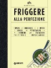 Friggere alla perfezione: Impara a conoscere e a usare i grassi, le attrezzature e le tecniche per realizzare fritture impeccabili. E-book. Formato EPUB ebook