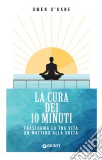 La cura dei 10 minuti: Trasforma la tua vita un mattino alla volta. E-book. Formato EPUB ebook di Owen O'Kane