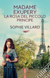 Madame Exupéry. La rosa del piccolo principe. E-book. Formato EPUB ebook di Sophie Villard