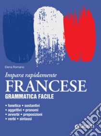 Francese. Grammatica facile: Fonetica – sostantivi – aggettivi – pronomi – avverbi – preposizioni – verbi – sintassi. E-book. Formato PDF ebook di Elena Romano