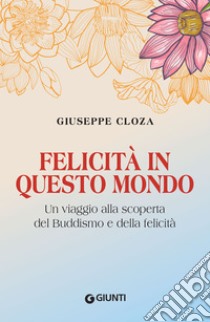 Felicità in questo mondo: Un viaggio alla scoperta del Buddismo e della felicità. E-book. Formato EPUB ebook di Giuseppe Cloza