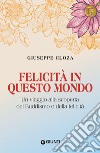 Felicità in questo mondo: Un viaggio alla scoperta del Buddismo e della felicità. E-book. Formato EPUB ebook