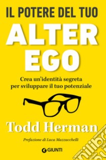 Il potere del tuo alter ego: Crea un’identità segreta per sviluppare il tuo potenziale. E-book. Formato EPUB ebook di Todd Herman