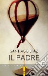 Il padre. E-book. Formato EPUB ebook di Santiago Díaz