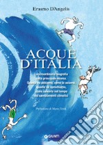 Acque d'Italia: La straordinaria biografia della principale risorsa. Quanta ne abbiamo, come la usiamo, quanta ne sprechiamo, come salvarla nel tempo dei cambiamenti climatici. E-book. Formato EPUB ebook