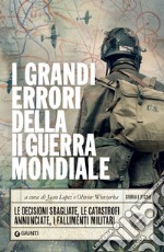 I grandi errori della II guerra mondiale: Le decisioni sbagliate, le catastrofi annunciate, i fallimenti militari. E-book. Formato EPUB ebook