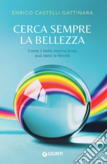 Cerca sempre la bellezza: Come il bello intorno a noi può darci la felicità. E-book. Formato EPUB ebook di Enrico Castelli Gattinara