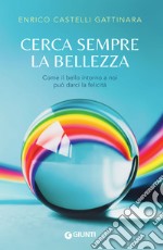 Cerca sempre la bellezza: Come il bello intorno a noi può darci la felicità. E-book. Formato EPUB ebook