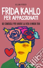 Frida Kahlo per appassionati: 60 consigli per vivere la vita a modo tuo. E-book. Formato EPUB ebook