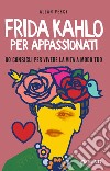 Frida Kahlo per appassionati: 60 consigli per vivere la vita a modo tuo. E-book. Formato EPUB ebook di Allan Percy