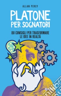 Platone per sognatori: 80 consigli per trasformare le idee in realtà. E-book. Formato PDF ebook di Allan Percy