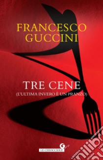 Tre cene: L’ultima invero è un pranzo. E-book. Formato EPUB ebook di Francesco Guccini