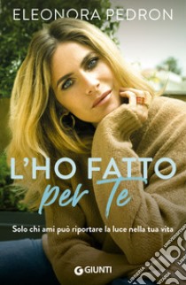 L'ho fatto per te: Solo chi ami può riportare la luce nella tua vita. E-book. Formato EPUB ebook di Eleonora Pedron