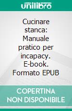 Cucinare stanca: Manuale pratico per incapacy. E-book. Formato EPUB ebook