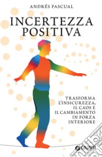 Incertezza positiva: Trasforma l'insicurezza, il caos e il cambiamento in forza interiore. E-book. Formato PDF ebook di Andrés Pascual