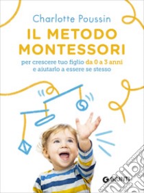 Il metodo Montessori per crescere tuo figlio da 0 a 3 anni e aiutarlo a essere se stesso. E-book. Formato PDF ebook di Charlotte Poussin