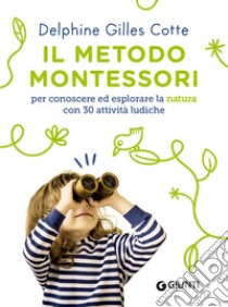 Il metodo Montessori per conoscere ed esplorare la natura: Con 30 attività ludiche. E-book. Formato PDF ebook di Delphine Gilles Cotte