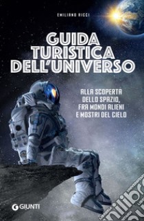 Guida turistica dell’universo: Alla scoperta dello spazio, fra mondi alieni e mostri del cielo. E-book. Formato EPUB ebook di Emiliano Ricci