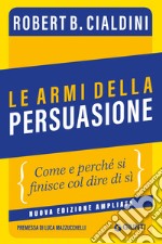 Le armi della persuasione: Come e perché si finisce col dire di sì. E-book. Formato EPUB ebook