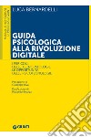 Guida psicologica alla rivoluzione digitale: I pericoli delle tecnopatologie, le opportunità delle psicotecnologie. E-book. Formato EPUB ebook