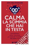 Calma la scimmia che hai in testa: Come eliminare ansia e insicurezza per riprendere il controllo della propria vita. E-book. Formato EPUB ebook