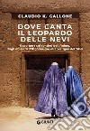 Dove canta il leopardo delle nevi: Reportage sui sentieri dell’Anima, dagli abissi dell’Afghanistan alle vertigini del Tibet. E-book. Formato EPUB ebook di Claudio Gallone