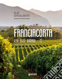Franciacorta. Ieri, oggi, domani: Storie di vigne, cantine e uomini. E-book. Formato PDF ebook di Elio Ghisalberti