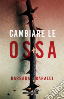 Cambiare le ossa. E-book. Formato EPUB ebook di Barbara Baraldi