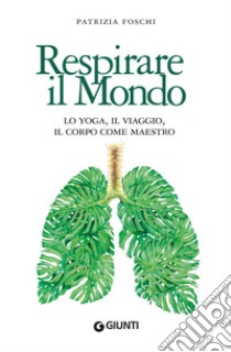 Respirare il mondo: Lo yoga, il viaggio, il corpo come maestro. E-book. Formato PDF ebook di Patrizia Foschi