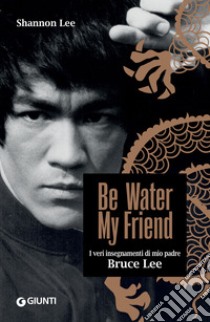 Be Water, My Friend (edizione italiana): I veri insegnamenti di mio padre Bruce Lee. E-book. Formato PDF ebook di Shannon Lee