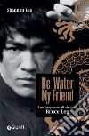 Be Water, My Friend (edizione italiana): I veri insegnamenti di mio padre Bruce Lee. E-book. Formato PDF ebook