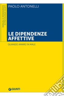 Le dipendenze affettive: Quando amare fa male. E-book. Formato EPUB ebook di Paolo Antonelli