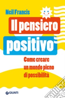 Il pensiero positivo: Come creare un mondo pieno di possibilità. E-book. Formato EPUB ebook di Neil Francis