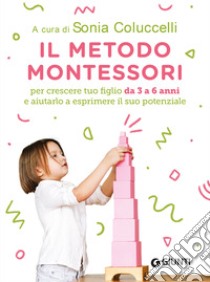 Il Metodo Montessori da 3 a 6 anni: Per crescere tuo figlio da 3 a 6 anni e aiutarlo a esprimere il suo potenziale. E-book. Formato PDF ebook di Sonia Colucelli