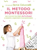 Il Metodo Montessori da 3 a 6 anni: Per crescere tuo figlio da 3 a 6 anni e aiutarlo a esprimere il suo potenziale. E-book. Formato PDF ebook