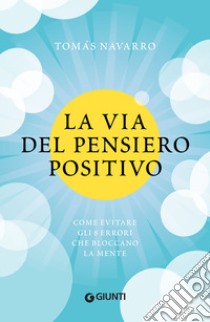 La via del pensiero positivo: Come evitare gli 8 errori che bloccano la mente. E-book. Formato PDF ebook di Tomás Navarro