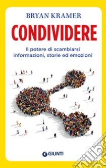 Condividere: Il potere di scambiarsi informazioni, storie ed emozioni. E-book. Formato PDF ebook di Bryan Kramer