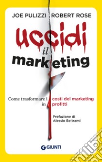 Uccidi il marketing: Come trasformare i costi del marketing in profitti. E-book. Formato PDF ebook di Robert Rose