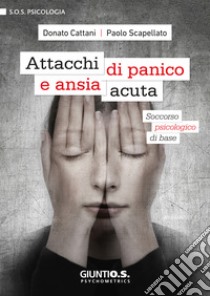 Attacchi di panico e ansia acuta: Soccorso psicologico di base. E-book. Formato EPUB ebook di Cattani Donato