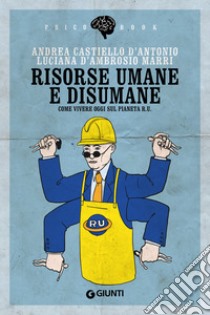 Risorse umane e disumane: Come vivere oggi sul Pianeta R.U.. E-book. Formato EPUB ebook di Andrea Castiello d'Antonio