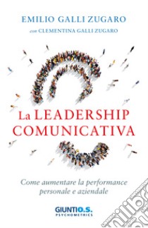 La leadership comunicativa: Come aumentare la performance personale e aziendale. E-book. Formato EPUB ebook di Emilio Galli-Zugaro