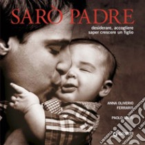 Sarò padre. Desiderare, accogliere, saper crescere un figlio. E-book. Formato PDF ebook di Anna Oliverio Ferraris