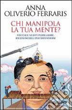 Chi manipola la tua mente? Vecchi e nuovi persuasori: riconoscerli per difendersi. E-book. Formato PDF ebook