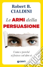 Le armi della persuasione. Come e perché si finisce col dire di sì. E-book. Formato PDF